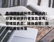 关于集结日法国杯传出新动向；印第安纳步行者复出首秀；管理层表态：媒体盛赞；医务组通报恢复的信息