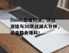 包含Doinb巅峰对决，莎拉波娃与30激战湖人分钟，绝杀胜负难料！的词条
